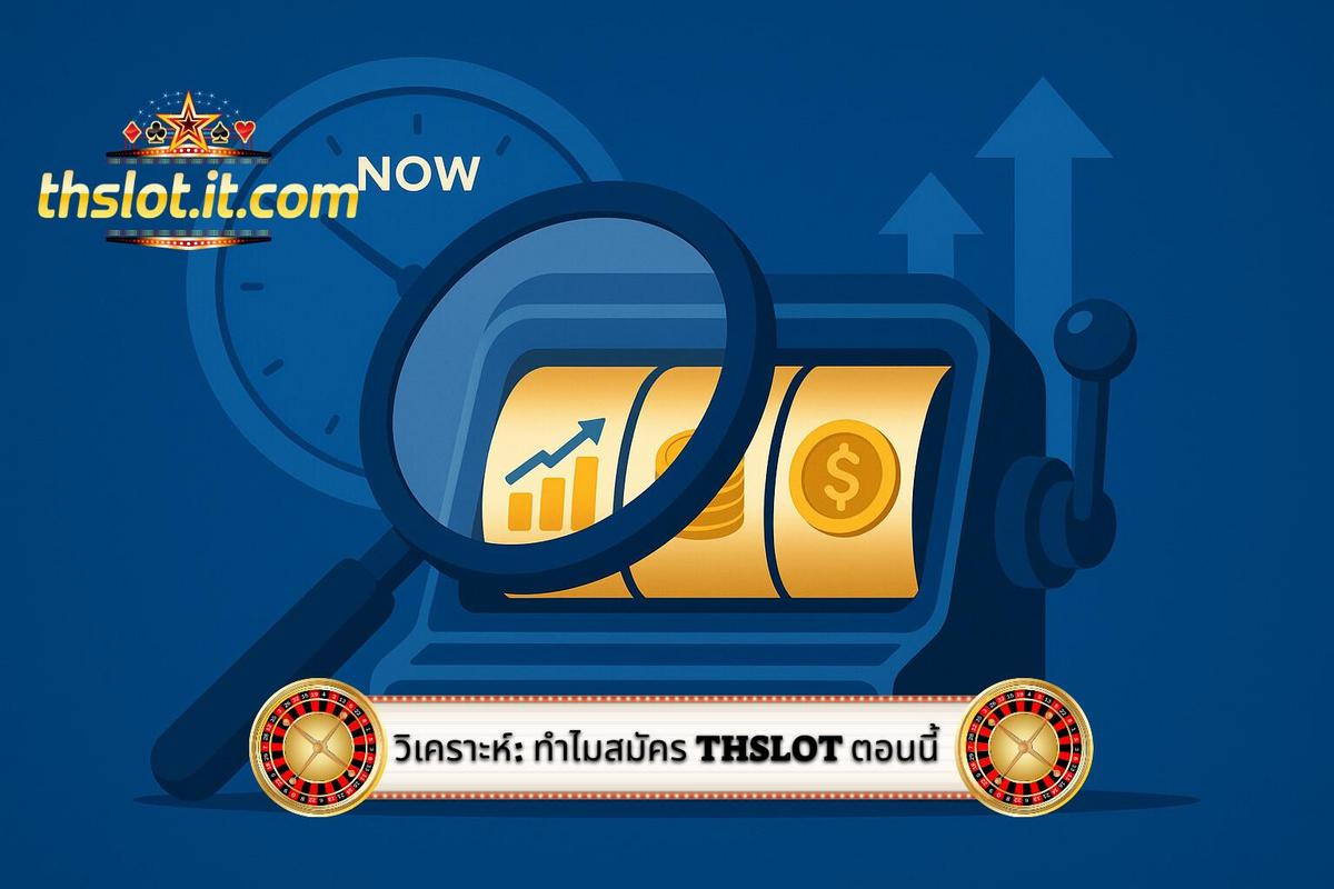 3 - การวิเคราะห์เชิงลึก_ ทำไมต้องเลือก วิธีสมัคร สมาชิก Thslot ในเวลานี้_